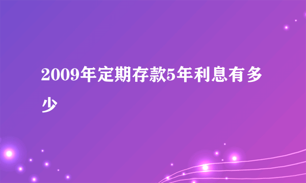 2009年定期存款5年利息有多少