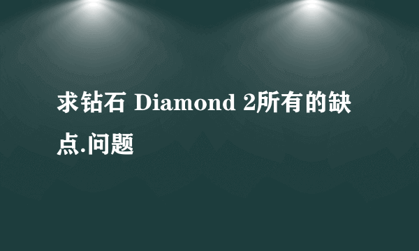 求钻石 Diamond 2所有的缺点.问题