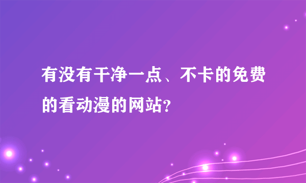 有没有干净一点、不卡的免费的看动漫的网站？