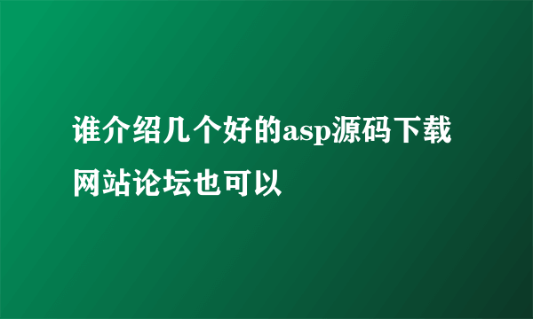 谁介绍几个好的asp源码下载网站论坛也可以