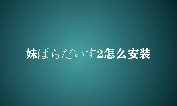 妹ぱらだいす2怎么安装