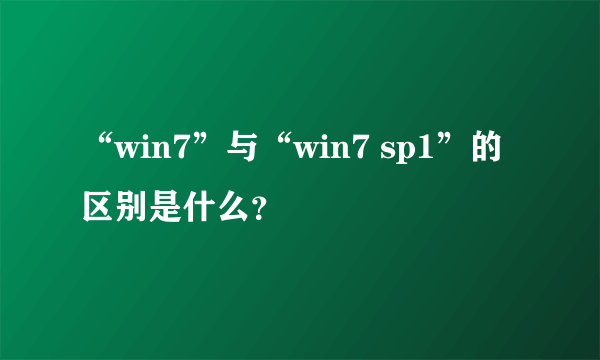 “win7”与“win7 sp1”的区别是什么？