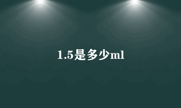 1.5是多少ml