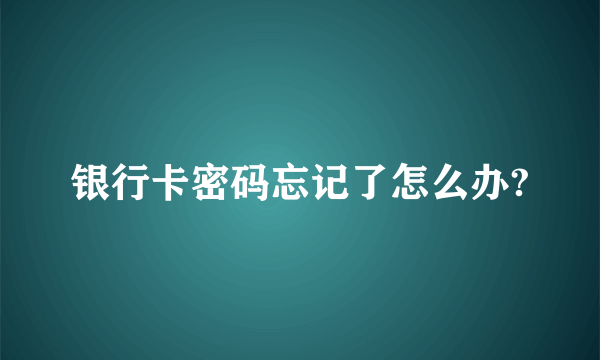 银行卡密码忘记了怎么办?