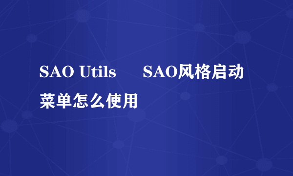 SAO Utils – SAO风格启动菜单怎么使用