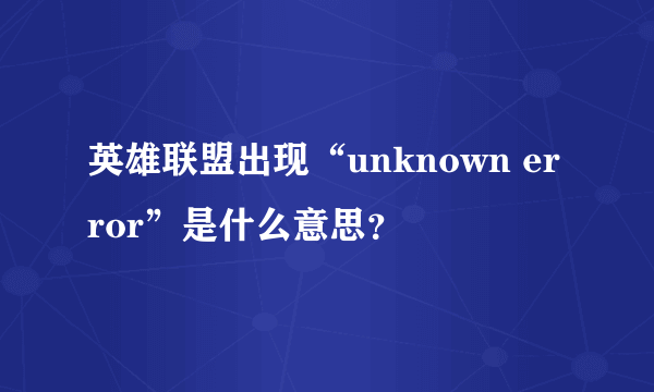 英雄联盟出现“unknown error”是什么意思？