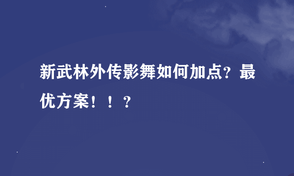 新武林外传影舞如何加点？最优方案！！？