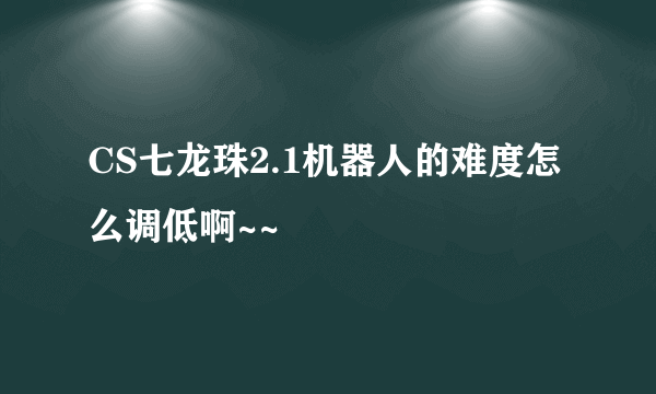 CS七龙珠2.1机器人的难度怎么调低啊~~