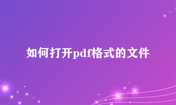 如何打开pdf格式的文件