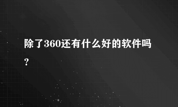 除了360还有什么好的软件吗？