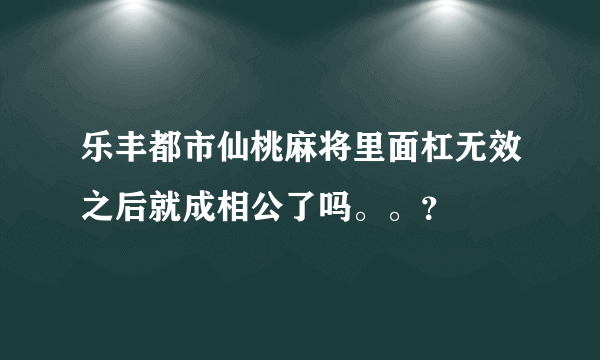 乐丰都市仙桃麻将里面杠无效之后就成相公了吗。。？