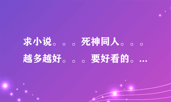 求小说。。。死神同人。。。越多越好。。。要好看的。。。多者加分。。。