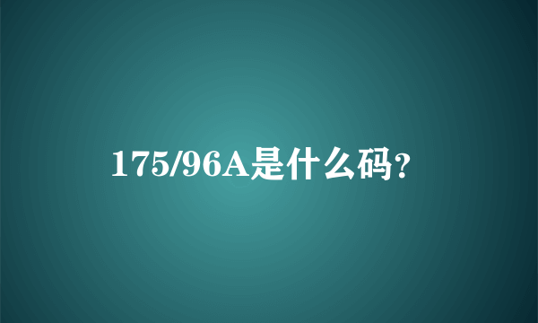 175/96A是什么码？