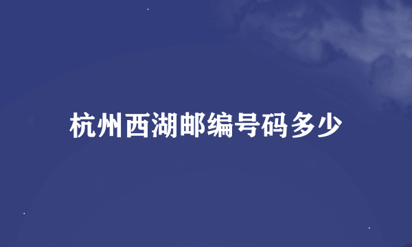 杭州西湖邮编号码多少