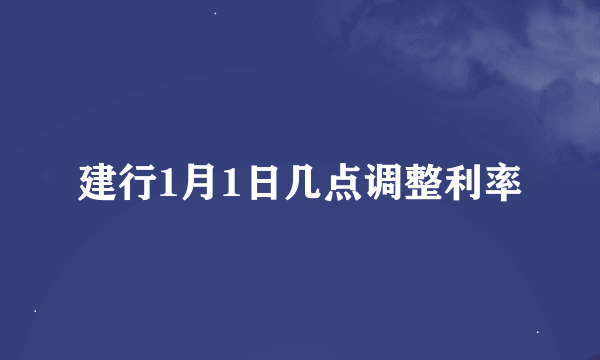 建行1月1日几点调整利率