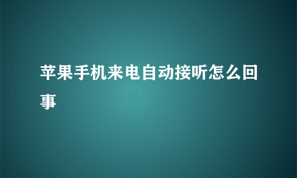 苹果手机来电自动接听怎么回事