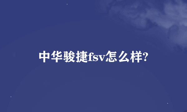 中华骏捷fsv怎么样?