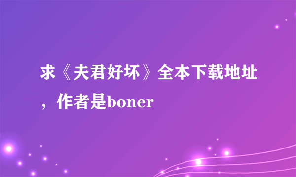 求《夫君好坏》全本下载地址，作者是boner