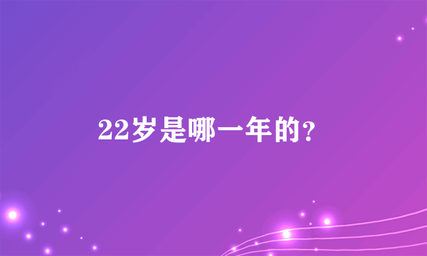 22岁是哪一年的？