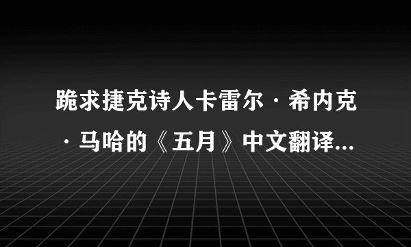 跪求捷克诗人卡雷尔·希内克·马哈的《五月》中文翻译完整版！！！一定要完整版！！不甚感激啊···