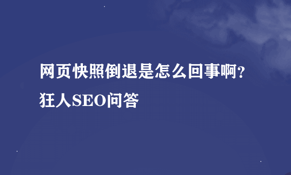 网页快照倒退是怎么回事啊？狂人SEO问答