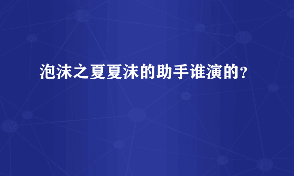 泡沫之夏夏沫的助手谁演的？