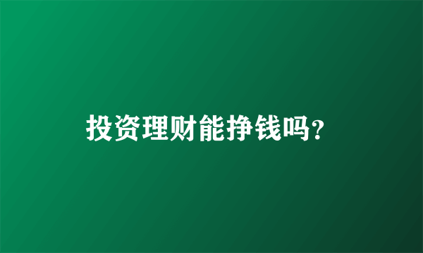 投资理财能挣钱吗？