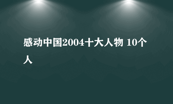 感动中国2004十大人物 10个人