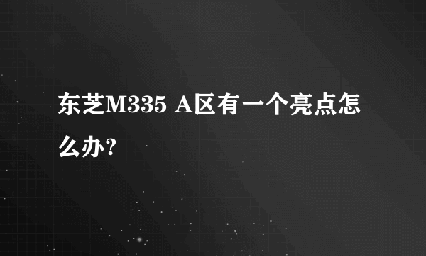 东芝M335 A区有一个亮点怎么办?