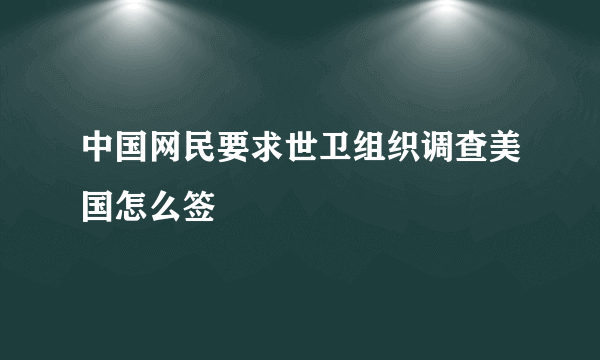 中国网民要求世卫组织调查美国怎么签