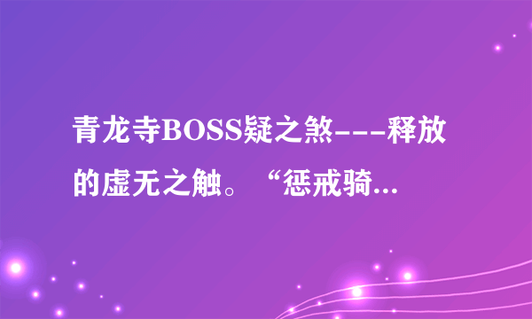 青龙寺BOSS疑之煞---释放的虚无之触。“惩戒骑”的清洁术能否驱散？