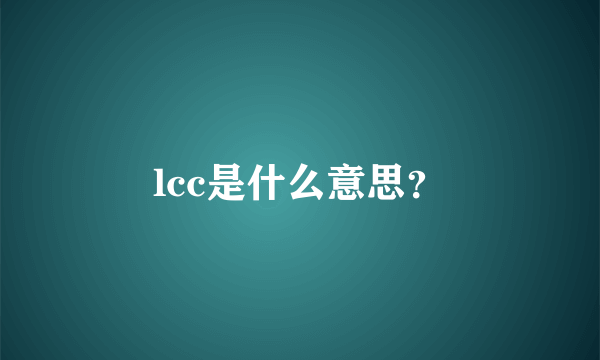 lcc是什么意思？