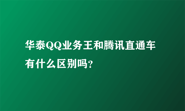 华泰QQ业务王和腾讯直通车有什么区别吗？