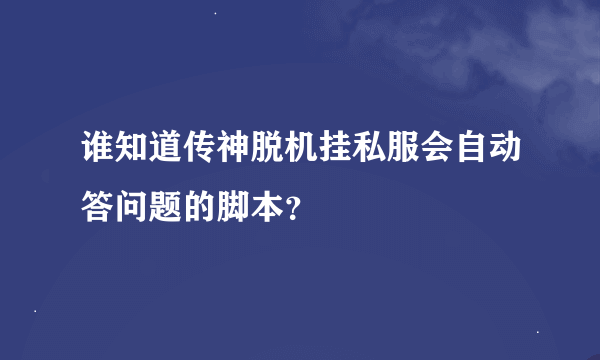 谁知道传神脱机挂私服会自动答问题的脚本？