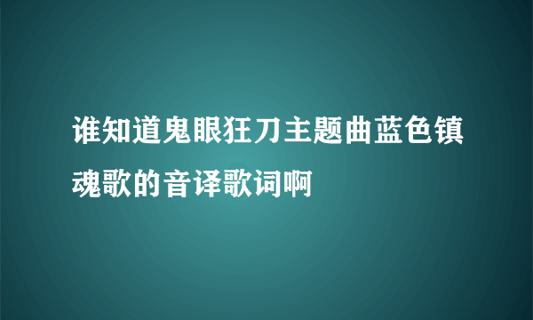 谁知道鬼眼狂刀主题曲蓝色镇魂歌的音译歌词啊