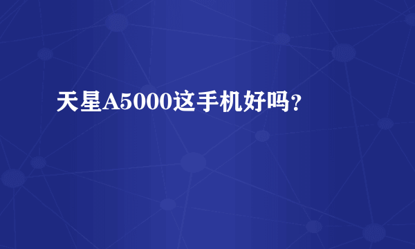 天星A5000这手机好吗？