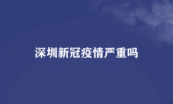 深圳新冠疫情严重吗