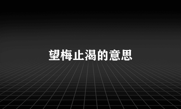 望梅止渴的意思