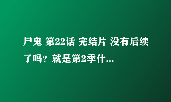 尸鬼 第22话 完结片 没有后续了吗？就是第2季什么的吗？