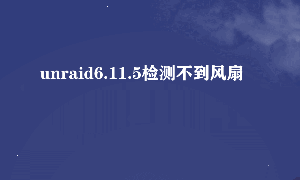 unraid6.11.5检测不到风扇