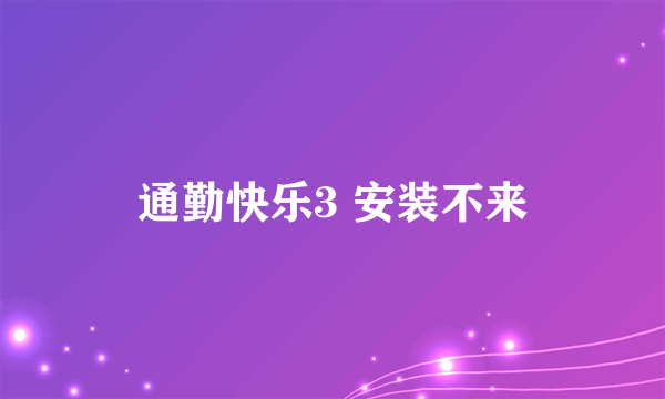 通勤快乐3 安装不来