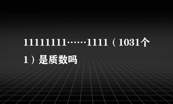 11111111……1111（1031个1）是质数吗