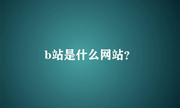 b站是什么网站？