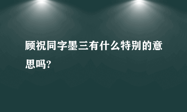 顾祝同字墨三有什么特别的意思吗?