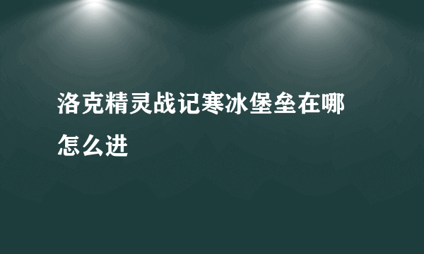 洛克精灵战记寒冰堡垒在哪 怎么进