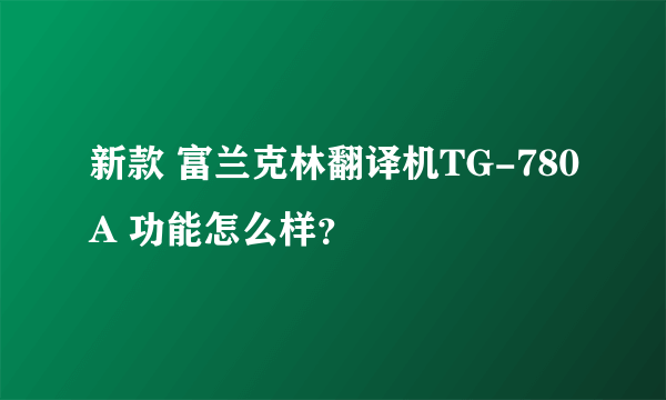 新款 富兰克林翻译机TG-780A 功能怎么样？