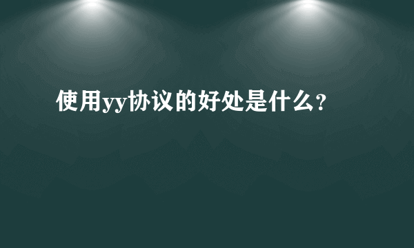 使用yy协议的好处是什么？