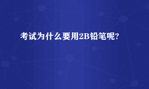 考试为什么要用2B铅笔呢?