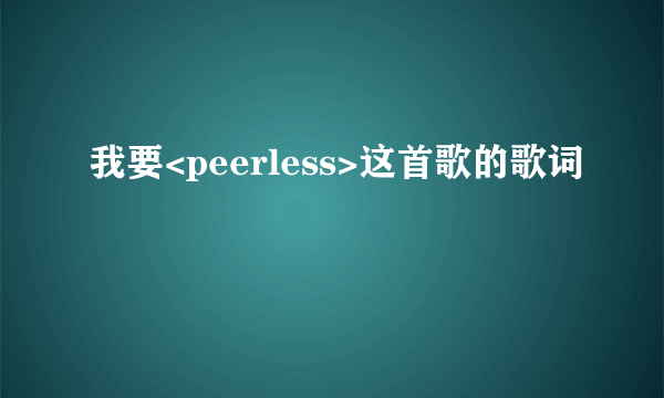 我要<peerless>这首歌的歌词