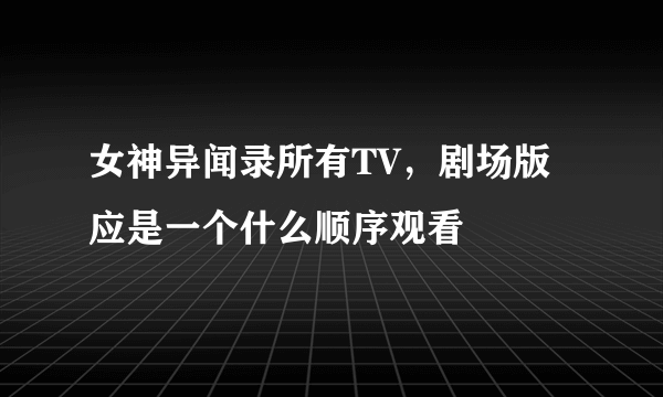 女神异闻录所有TV，剧场版应是一个什么顺序观看